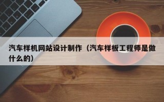 延边汽车样机网站设计制作（汽车样板工程师是做什么的）