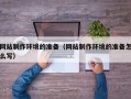 延边网站制作环境的准备（网站制作环境的准备怎么写）