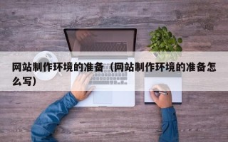 延边网站制作环境的准备（网站制作环境的准备怎么写）