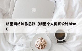 延边明星网站制作思路（明星个人网页设计html）