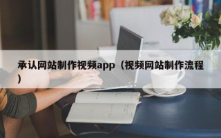 延边承认网站制作视频app（视频网站制作流程）